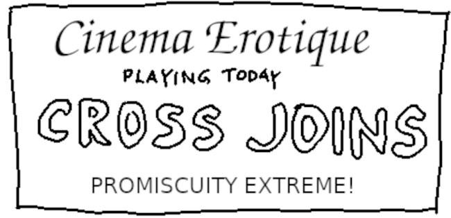 CROSS JOINS - promiscuity extreme!